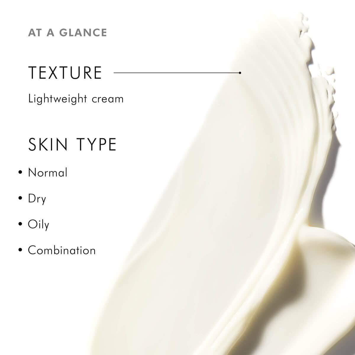 Smooth, lightweight cream suitable for normal, dry, oily, and combination skin types.